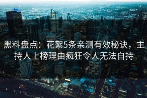 黑料盘点：花絮5条亲测有效秘诀，主持人上榜理由疯狂令人无法自持