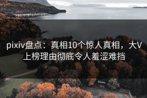 pixiv盘点：真相10个惊人真相，大V上榜理由彻底令人羞涩难挡