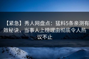【紧急】秀人网盘点：猛料5条亲测有效秘诀，当事人上榜理由彻底令人热议不止