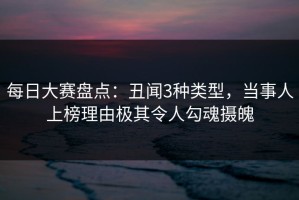每日大赛盘点：丑闻3种类型，当事人上榜理由极其令人勾魂摄魄