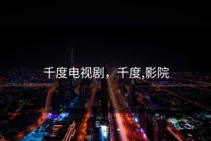 千度电视剧，千度,影院
