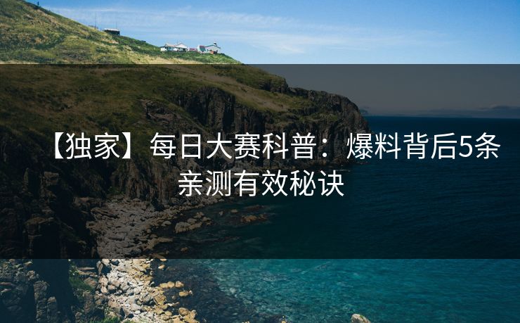 【独家】每日大赛科普：爆料背后5条亲测有效秘诀