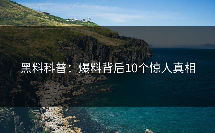 黑料科普：爆料背后10个惊人真相