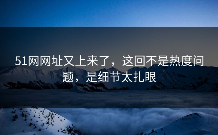 51网网址又上来了，这回不是热度问题，是细节太扎眼