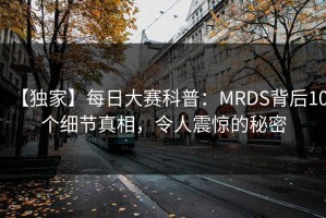 【独家】每日大赛科普：MRDS背后10个细节真相，令人震惊的秘密