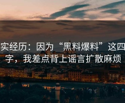 真实经历：因为“黑料爆料”这四个字，我差点背上谣言扩散麻烦