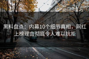 黑料盘点：内幕10个细节真相，网红上榜理由彻底令人难以抗拒