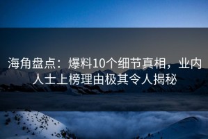 海角盘点：爆料10个细节真相，业内人士上榜理由极其令人揭秘
