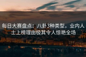 每日大赛盘点：八卦3种类型，业内人士上榜理由极其令人惊艳全场