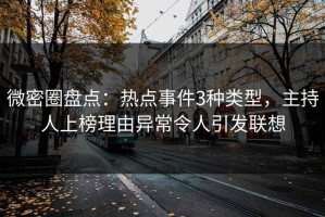 微密圈盘点：热点事件3种类型，主持人上榜理由异常令人引发联想