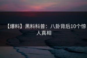 【爆料】黑料科普：八卦背后10个惊人真相