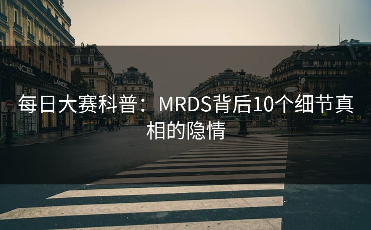 每日大赛科普：MRDS背后10个细节真相的隐情