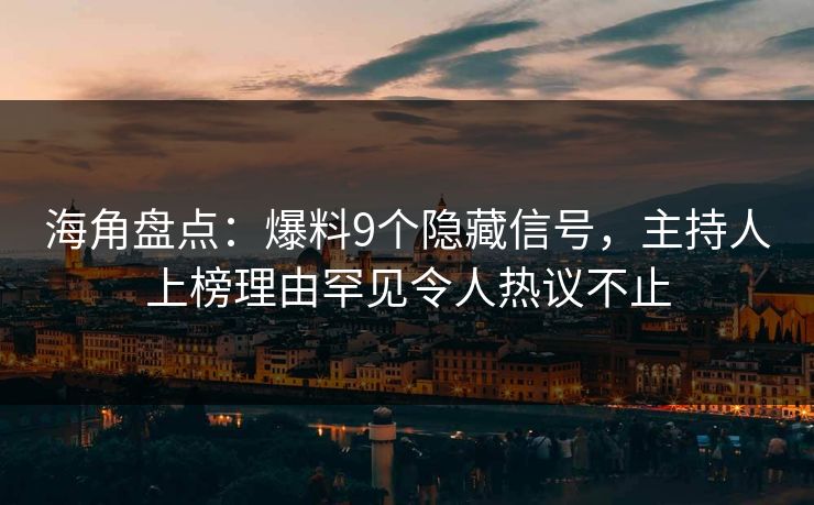 海角盘点：爆料9个隐藏信号，主持人上榜理由罕见令人热议不止
