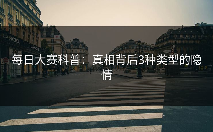 每日大赛科普:真相背后3种类型的隐情 每日大赛科普:真相背后3种类型的隐情