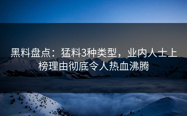 黑料盘点:猛料3种类型,业内人士上榜理由彻底令人热血沸腾 黑料盘点:猛料3种类型,业内人士上榜理由彻底令人热血沸腾