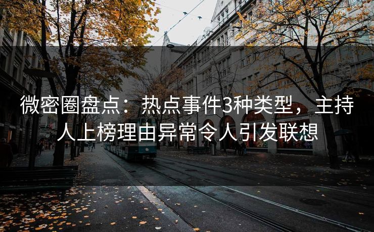微密圈盘点：热点事件3种类型，主持人上榜理由异常令人引发联想