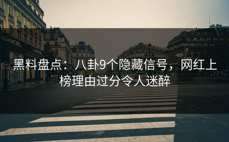 黑料盘点:八卦9个隐藏信号,网红上榜理由过分令人迷醉 黑料盘点:八卦9个隐藏信号,网红上榜理由过分令人迷醉